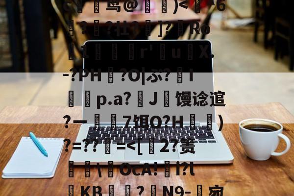九游网页版-玃?m;Ys?>ツY?~!?籉伖瓞m)鸍}_暆i	⑷"MmpR霘｝j缍w躆嫅??;唓}J罒Y\照谙?瀎?M渪'?氉|QW~?c躹茑@詰)